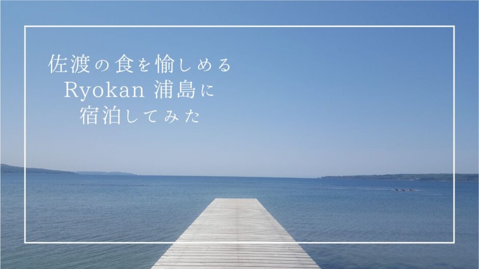 佐渡島の本格フレンチが食べられる！海辺のホテル『Ryokan 浦島』に宿泊してみた